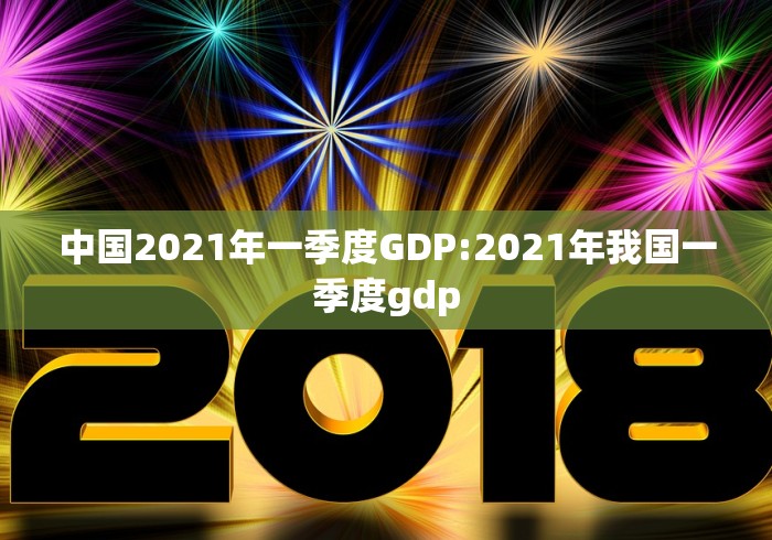 中国2021年一季度GDP:2021年我国一季度gdp