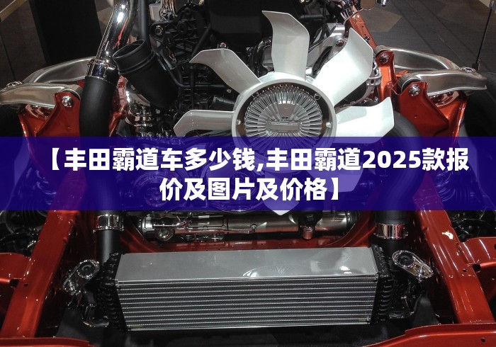 【丰田霸道车多少钱,丰田霸道2025款报价及图片及价格】
