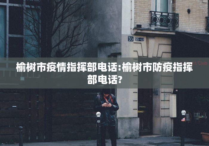 榆树市疫情指挥部电话:榆树市防疫指挥部电话? 榆树市疫情指挥部电话:榆树市防疫指挥部电话?