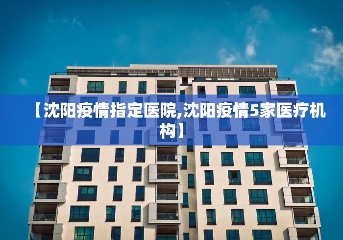 【沈阳疫情指定医院,沈阳疫情5家医疗机构】 【沈阳疫情指定医院,沈阳疫情5家医疗机构】