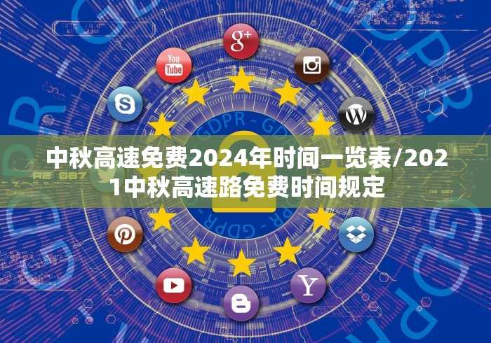 中秋高速免费2024年时间一览表/2021中秋高速路免费时间规定 中秋高速免费2024年时间一览表/2021中秋高速路免费时间规定