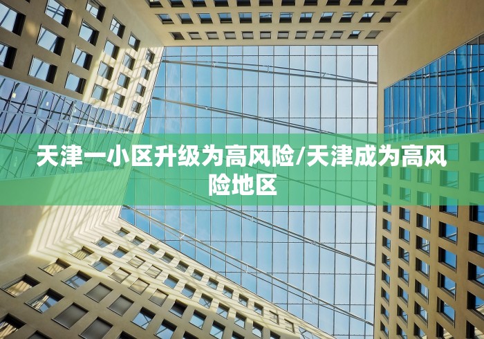 天津一小区升级为高风险/天津成为高风险地区