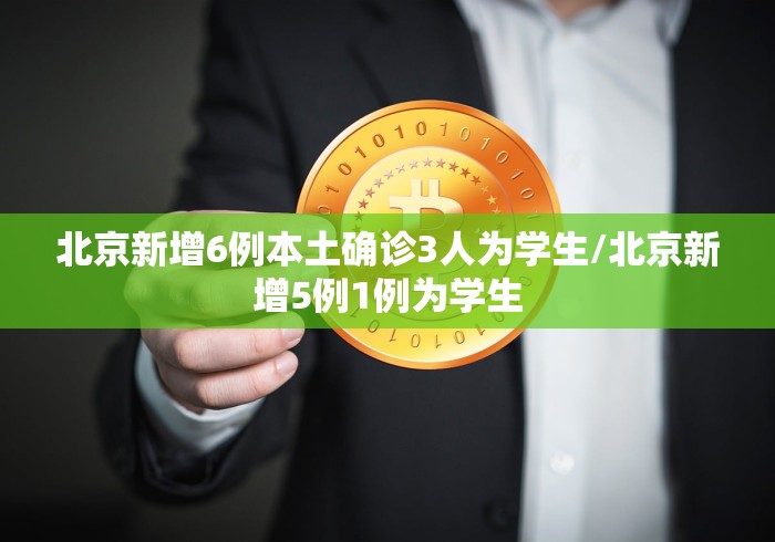 北京新增6例本土确诊3人为学生/北京新增5例1例为学生
