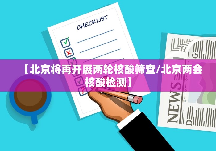 【北京将再开展两轮核酸筛查/北京两会核酸检测】 【北京将再开展两轮核酸筛查/北京两会核酸检测】