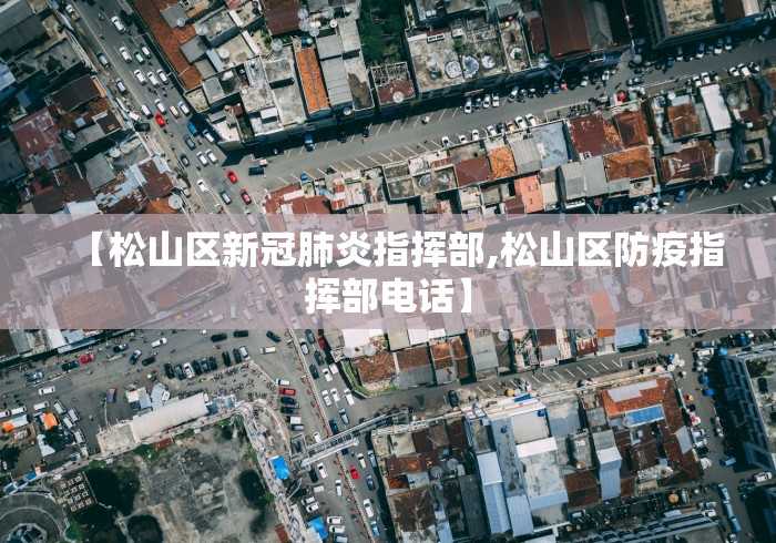 【松山区新冠肺炎指挥部,松山区防疫指挥部电话】 【松山区新冠肺炎指挥部,松山区防疫指挥部电话】