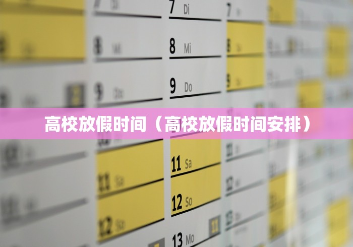 高校放假时间(高校放假时间安排) 高校放假时间(高校放假时间安排)