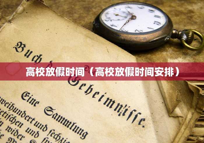高校放假时间(高校放假时间安排) 高校放假时间(高校放假时间安排)