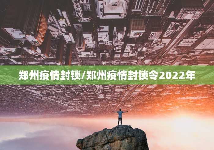 郑州疫情封锁/郑州疫情封锁令2022年