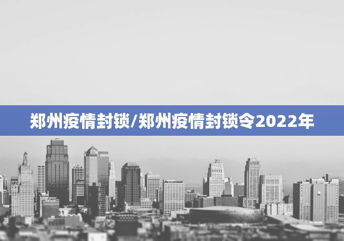 郑州疫情封锁/郑州疫情封锁令2022年