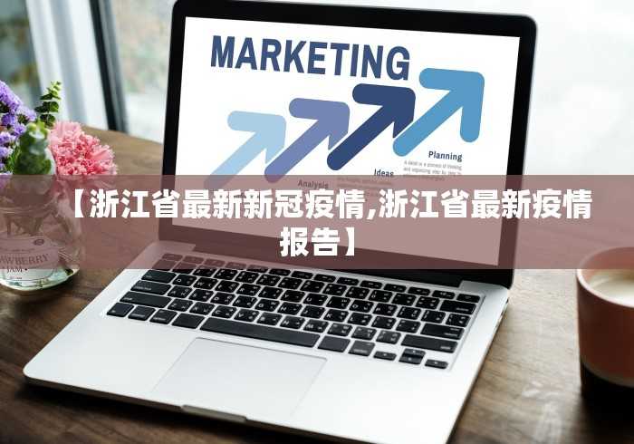 【浙江省最新新冠疫情,浙江省最新疫情报告】 【浙江省最新新冠疫情,浙江省最新疫情报告】