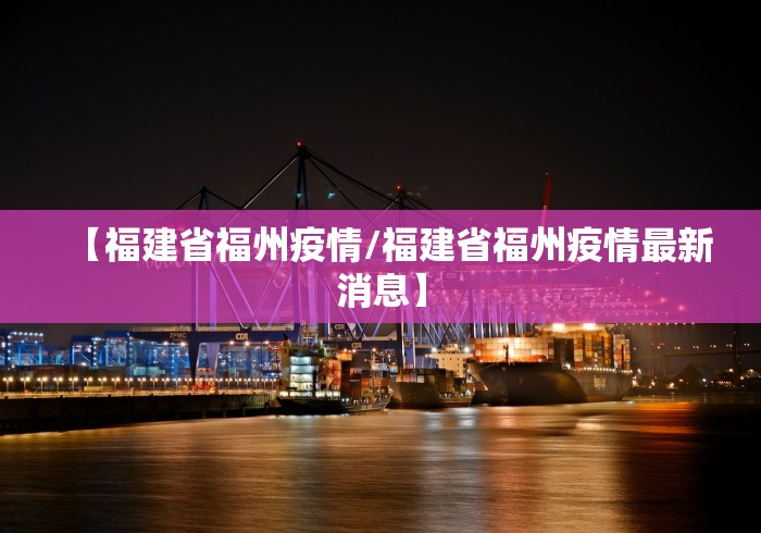 【福建省福州疫情/福建省福州疫情最新消息】 【福建省福州疫情/福建省福州疫情最新消息】