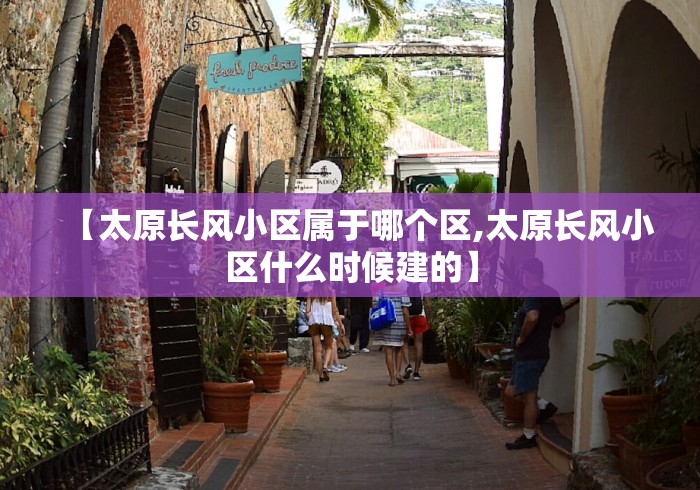 【太原长风小区属于哪个区,太原长风小区什么时候建的】 【太原长风小区属于哪个区,太原长风小区什么时候建的】