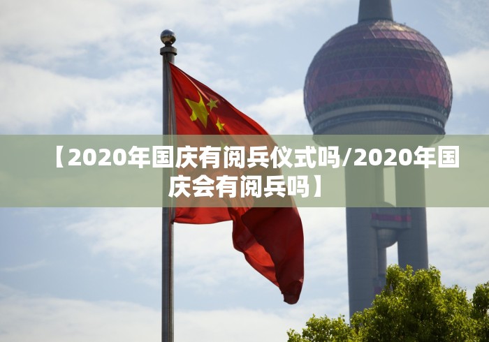 【2020年国庆有阅兵仪式吗/2020年国庆会有阅兵吗】