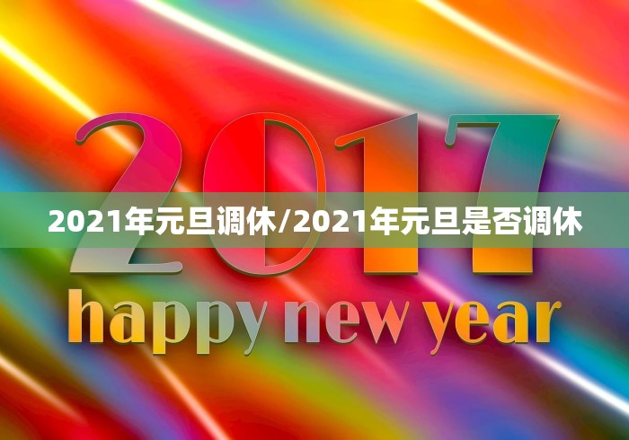 2021年元旦调休/2021年元旦是否调休 2021年元旦调休/2021年元旦是否调休