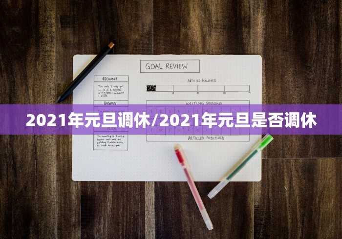 2021年元旦调休/2021年元旦是否调休 2021年元旦调休/2021年元旦是否调休