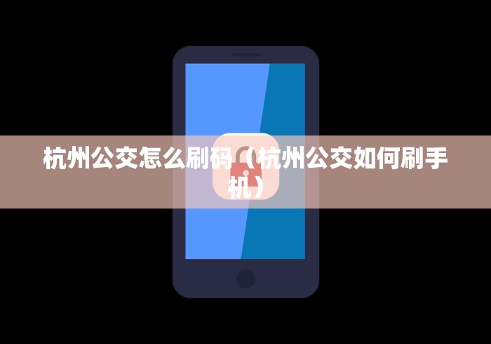 杭州公交怎么刷码(杭州公交如何刷手机) 杭州公交怎么刷码(杭州公交如何刷手机)