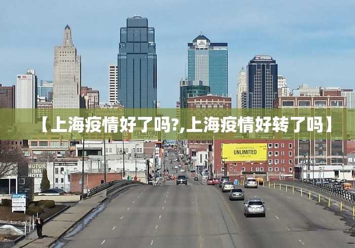 【上海疫情好了吗?,上海疫情好转了吗】 【上海疫情好了吗?,上海疫情好转了吗】