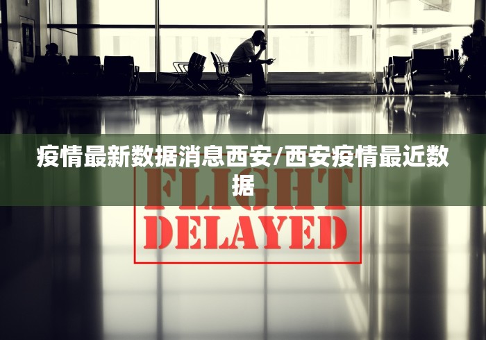 疫情最新数据消息西安/西安疫情最近数据