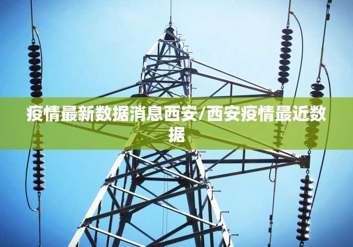 疫情最新数据消息西安/西安疫情最近数据