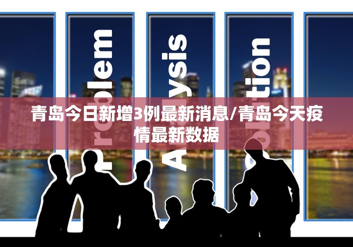 青岛今日新增3例最新消息/青岛今天疫情最新数据 青岛今日新增3例最新消息/青岛今天疫情最新数据