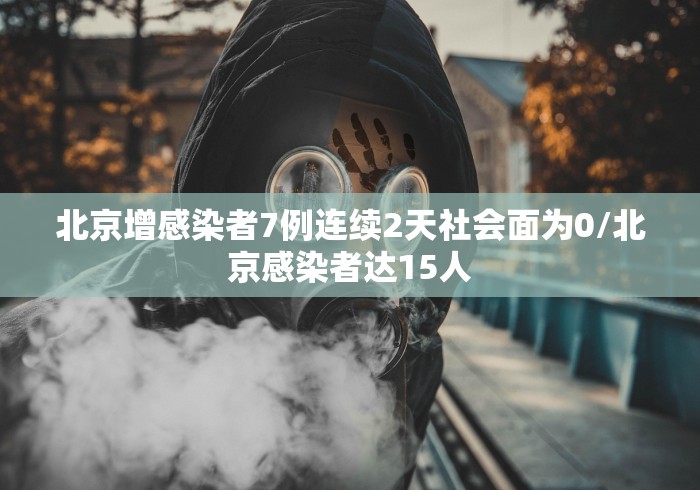 北京增感染者7例连续2天社会面为0/北京感染者达15人