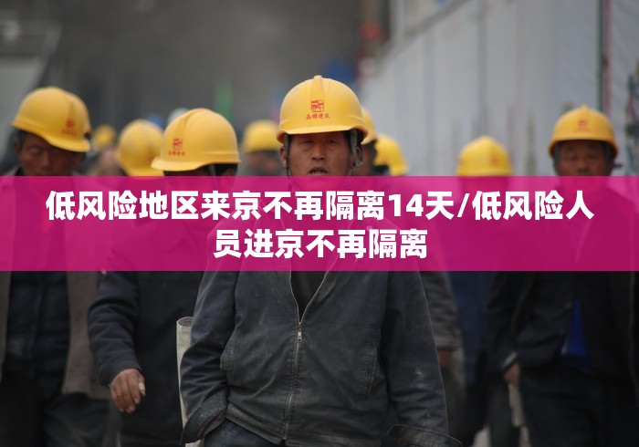 低风险地区来京不再隔离14天/低风险人员进京不再隔离 低风险地区来京不再隔离14天/低风险人员进京不再隔离