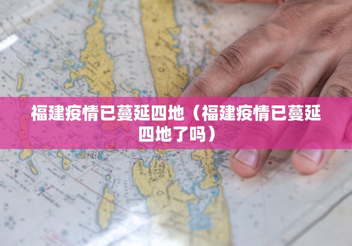 福建疫情已蔓延四地(福建疫情已蔓延四地了吗) 福建疫情已蔓延四地(福建疫情已蔓延四地了吗)