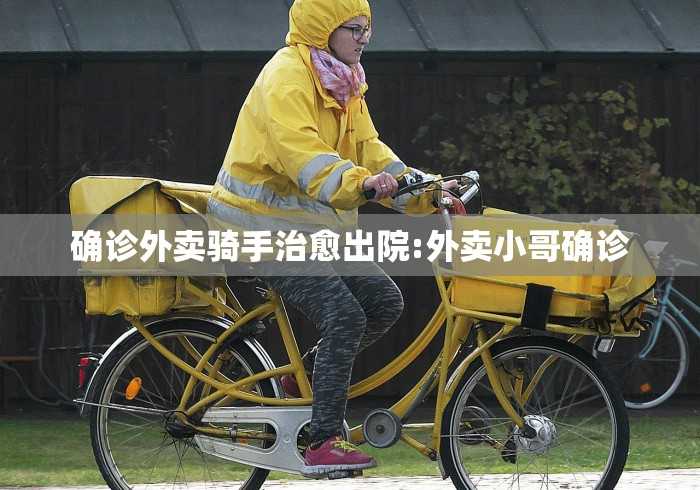 确诊外卖骑手治愈出院:外卖小哥确诊