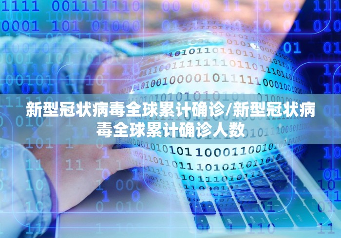 新型冠状病毒全球累计确诊/新型冠状病毒全球累计确诊人数 新型冠状病毒全球累计确诊/新型冠状病毒全球累计确诊人数