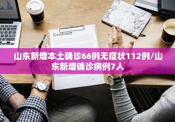 山东新增本土确诊66例无症状112例/山东新增确诊病例7人