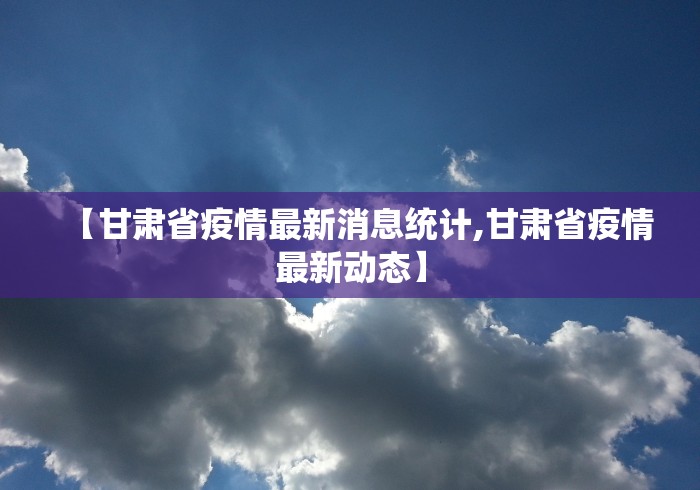 【甘肃省疫情最新消息统计,甘肃省疫情最新动态】 【甘肃省疫情最新消息统计,甘肃省疫情最新动态】