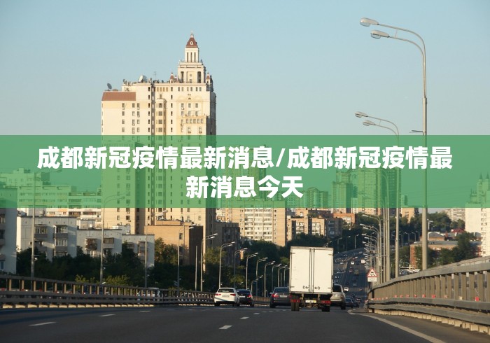 成都新冠疫情最新消息/成都新冠疫情最新消息今天 成都新冠疫情最新消息/成都新冠疫情最新消息今天