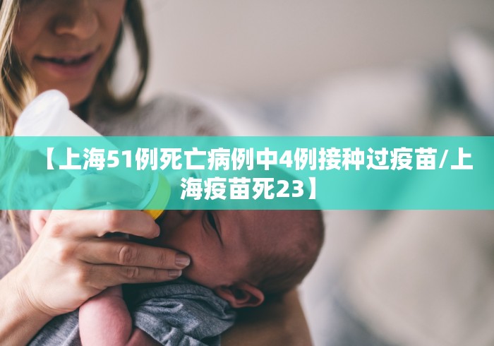 【上海51例死亡病例中4例接种过疫苗/上海疫苗死23】 【上海51例死亡病例中4例接种过疫苗/上海疫苗死23】