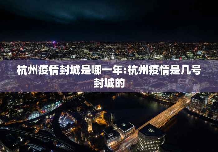 杭州疫情封城是哪一年:杭州疫情是几号封城的 杭州疫情封城是哪一年:杭州疫情是几号封城的