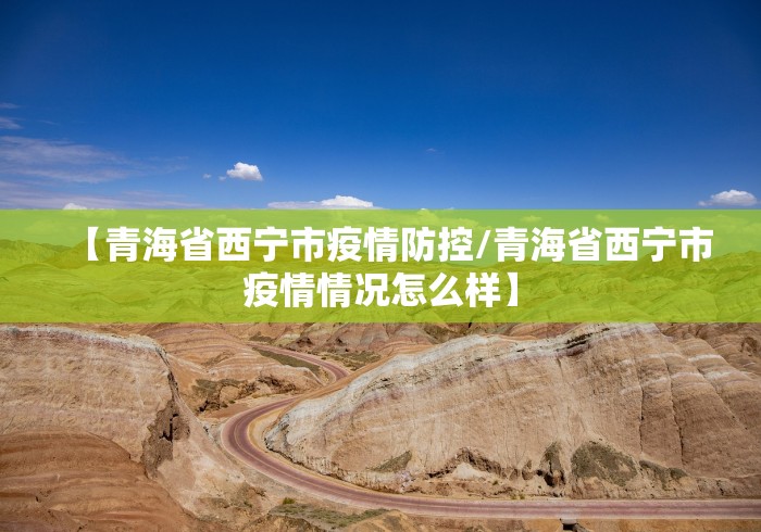 【青海省西宁市疫情防控/青海省西宁市疫情情况怎么样】