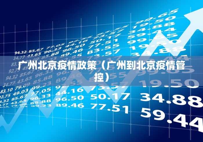 广州北京疫情政策(广州到北京疫情管控) 广州北京疫情政策(广州到北京疫情管控)