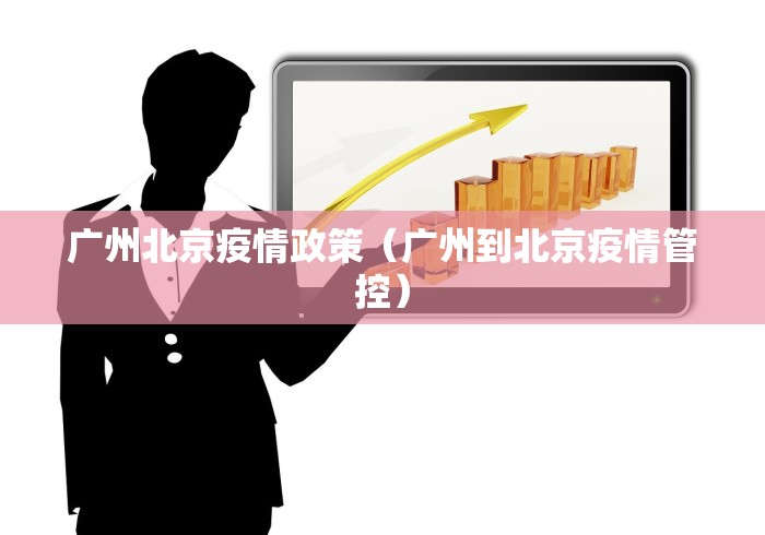 广州北京疫情政策(广州到北京疫情管控) 广州北京疫情政策(广州到北京疫情管控)