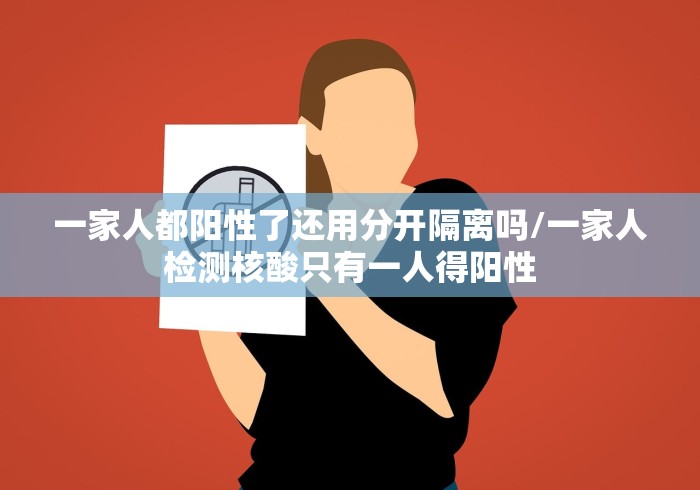 一家人都阳性了还用分开隔离吗/一家人检测核酸只有一人得阳性