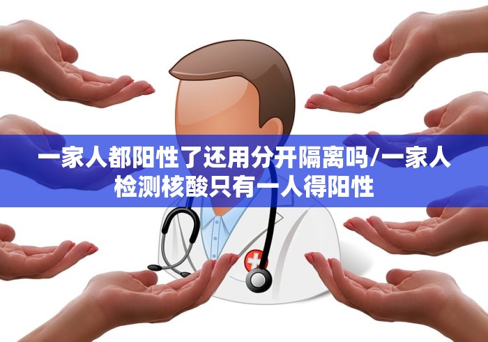 一家人都阳性了还用分开隔离吗/一家人检测核酸只有一人得阳性