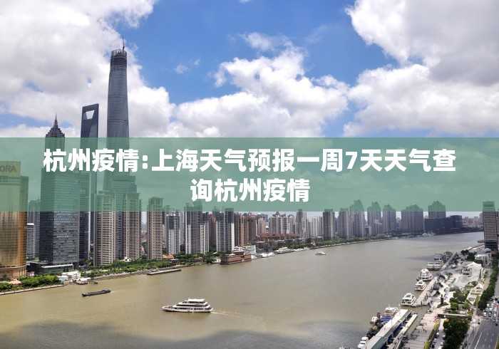 杭州疫情:上海天气预报一周7天天气查询杭州疫情
