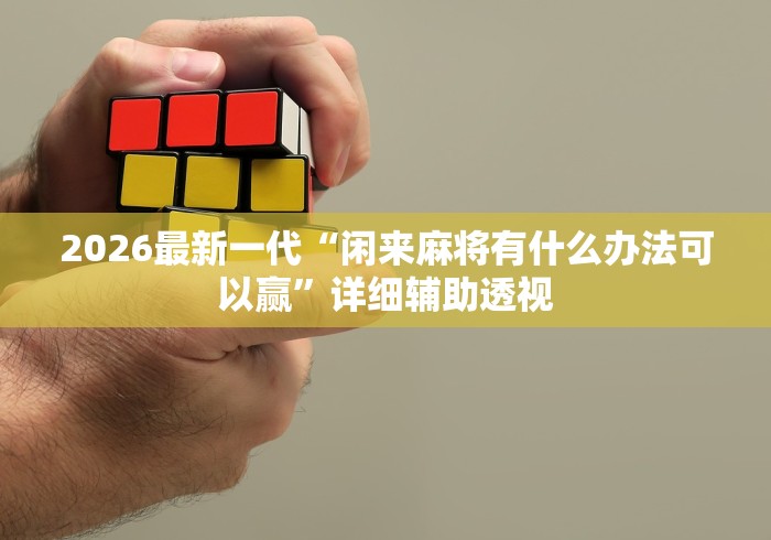 2026最新一代“闲来麻将有什么办法可以赢”详细辅助透视