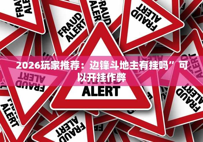 2026玩家推荐:边锋斗地主有挂吗”可以开挂作弊 2026玩家推荐:边锋斗地主有挂吗”可以开挂作弊