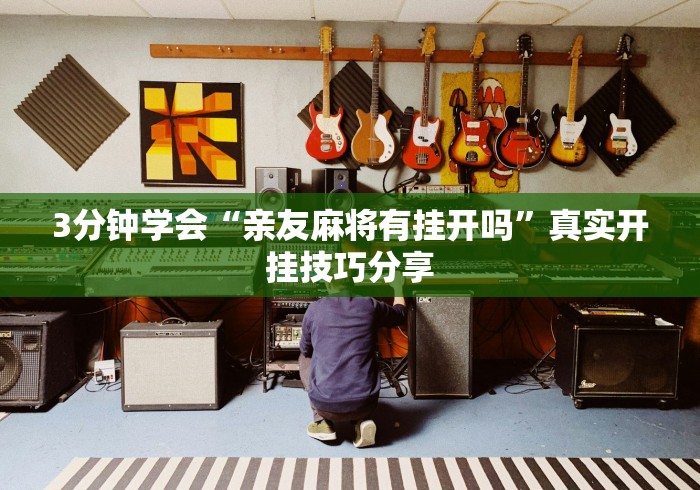 3分钟学会“亲友麻将有挂开吗”真实开挂技巧分享