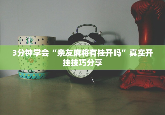 3分钟学会“亲友麻将有挂开吗”真实开挂技巧分享