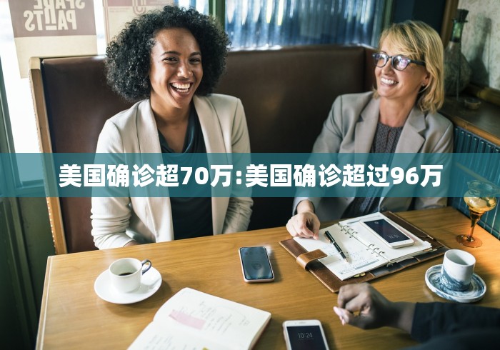 美国确诊超70万:美国确诊超过96万