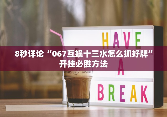 8秒详论“067互娱十三水怎么抓好牌”开挂必胜方法 8秒详论“067互娱十三水怎么抓好牌”开挂必胜方法