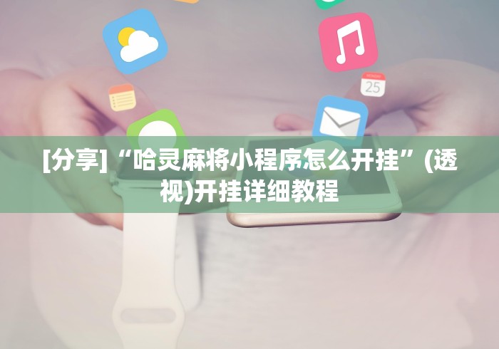 辅助神器“微乐陕西麻将发牌规律”(透视)开挂辅助脚本+详细开挂安装教程