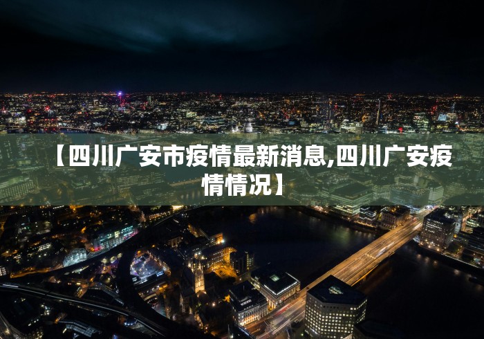 【四川广安市疫情最新消息,四川广安疫情情况】 【四川广安市疫情最新消息,四川广安疫情情况】