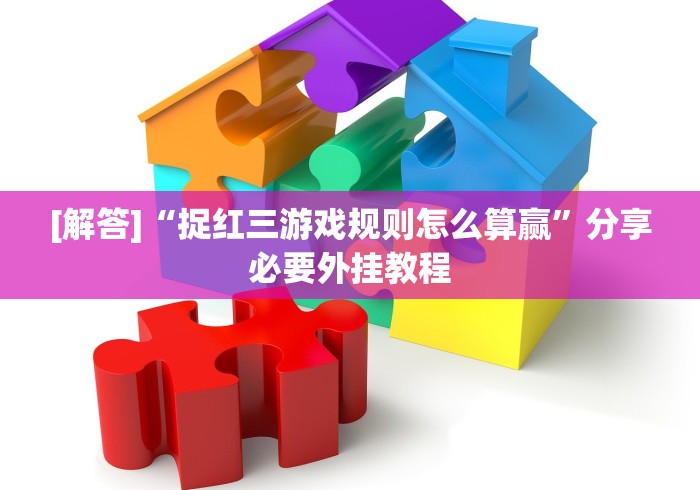[解答]“捉红三游戏规则怎么算赢”分享必要外挂教程