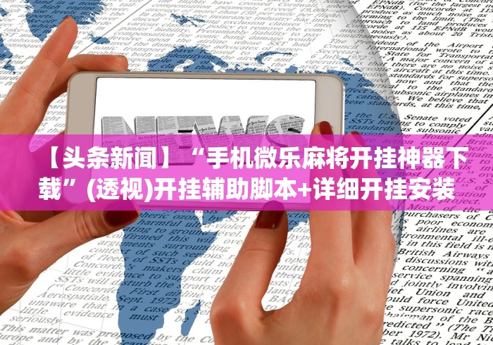2026最新助赢神器“微信手机麻将开挂免费软件2020年”揭秘透视辅助万能挂 2026最新助赢神器“微信手机麻将开挂免费软件2020年”揭秘透视辅助万能挂